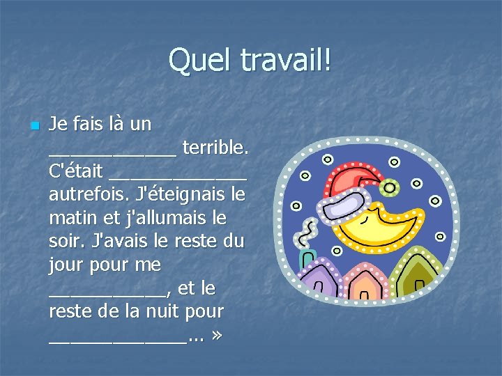 Quel travail! n Je fais là un ______ terrible. C'était _______ autrefois. J'éteignais le