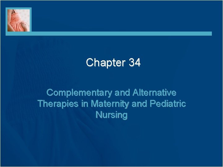 Chapter 34 Complementary and Alternative Therapies in Maternity and Pediatric Nursing 