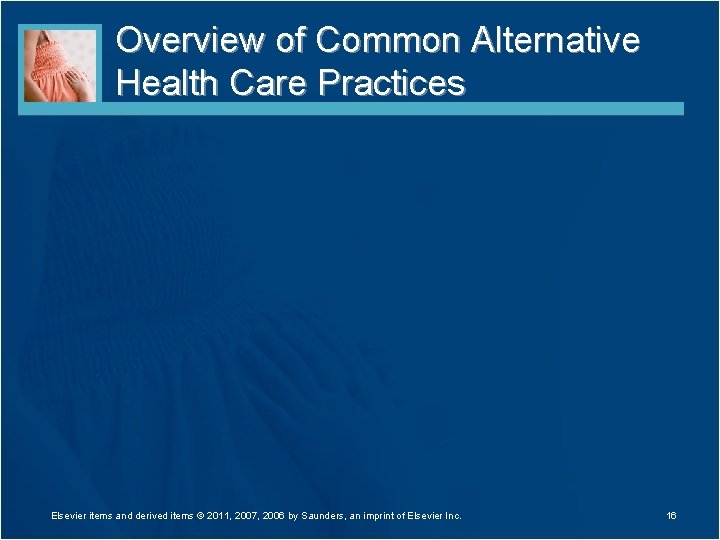 Overview of Common Alternative Health Care Practices Elsevier items and derived items © 2011,