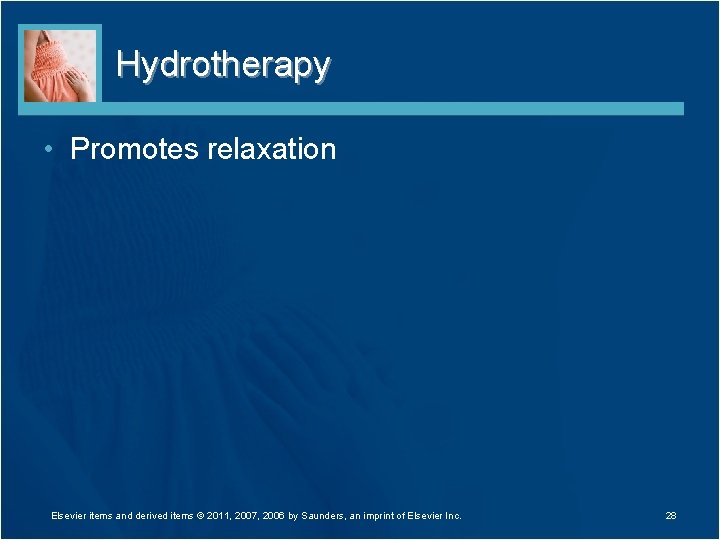 Hydrotherapy • Promotes relaxation Elsevier items and derived items © 2011, 2007, 2006 by