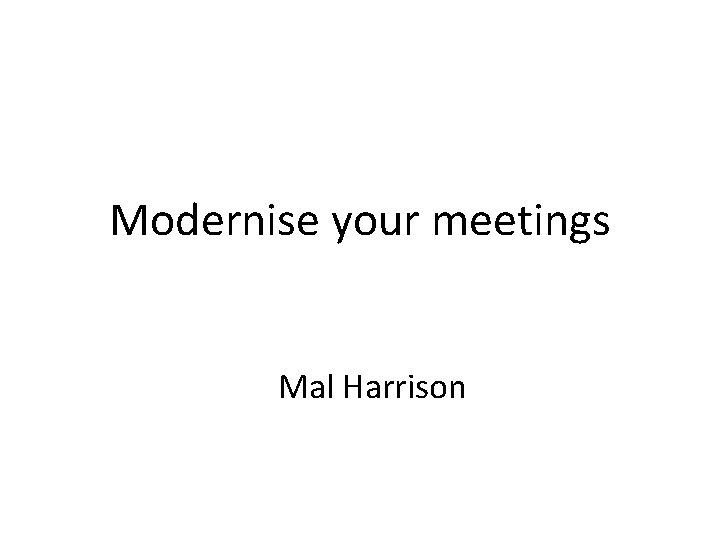 Modernise your meetings Mal Harrison 