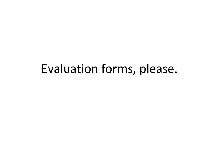 Evaluation forms, please. 