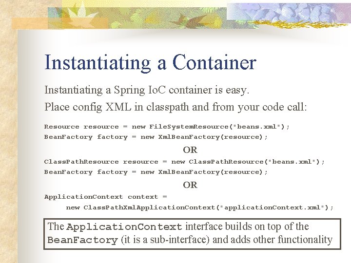 Instantiating a Container Instantiating a Spring Io. C container is easy. Place config XML