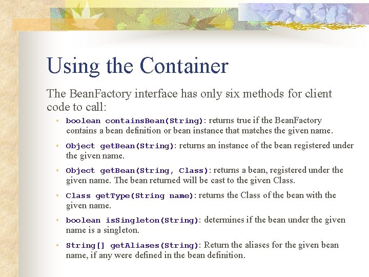 Using the Container The Bean. Factory interface has only six methods for client code