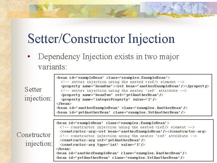 Setter/Constructor Injection • Dependency Injection exists in two major variants: Setter injection: Constructor injection: