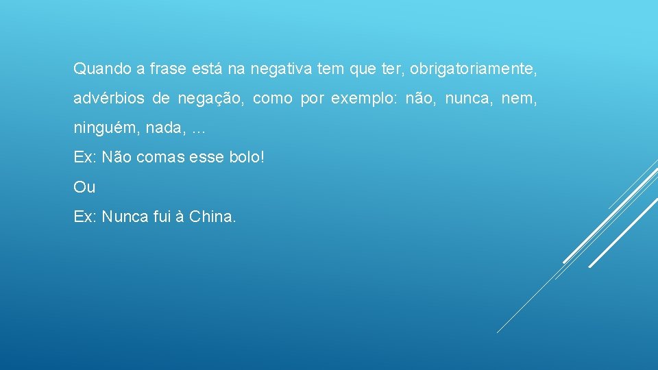 Quando a frase está na negativa tem que ter, obrigatoriamente, advérbios de negação, como