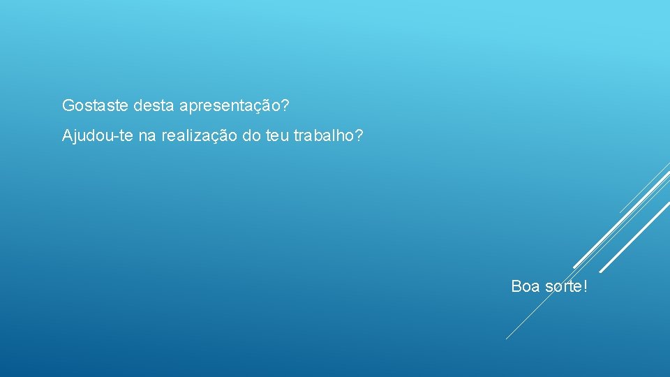 Gostaste desta apresentação? Ajudou-te na realização do teu trabalho? Boa sorte! 