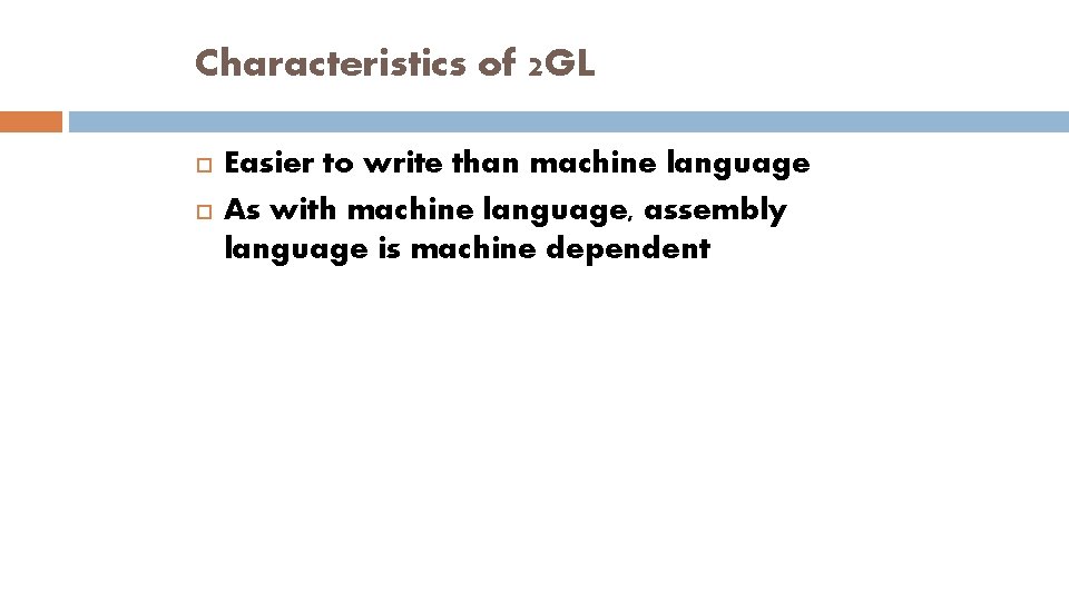 Characteristics of 2 GL Easier to write than machine language As with machine language,