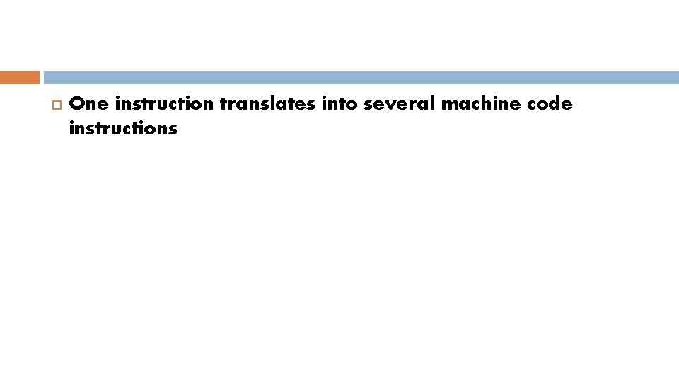  One instruction translates into several machine code instructions 