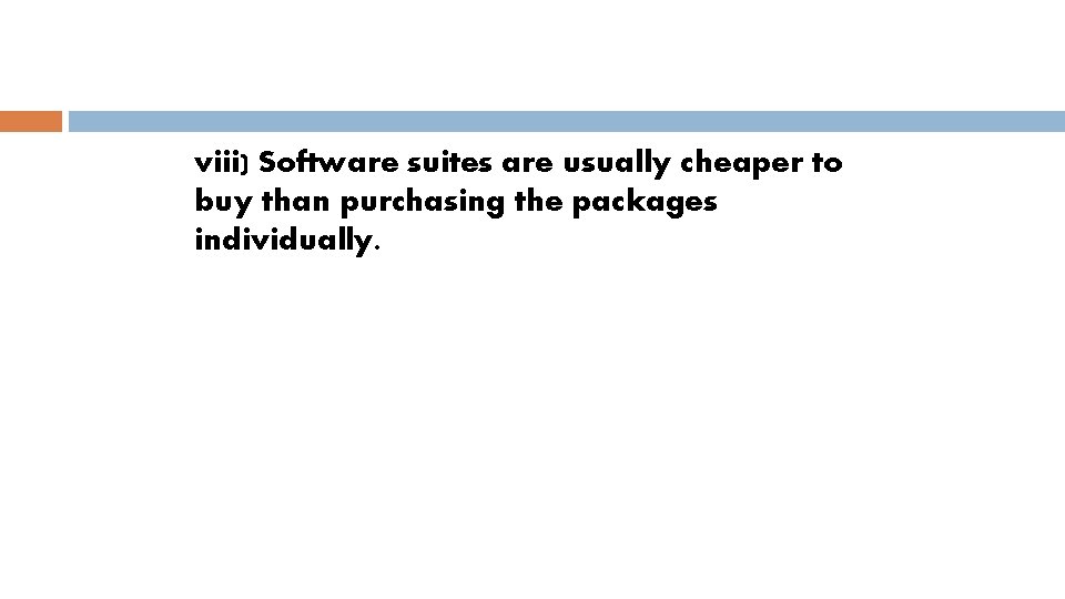 viii) Software suites are usually cheaper to buy than purchasing the packages individually. 