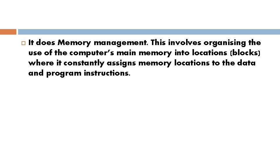  It does Memory management. This involves organising the use of the computer’s main
