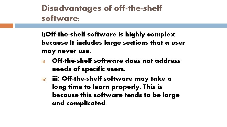 Disadvantages of off-the-shelf software: i)Off-the-shelf software is highly complex because It includes large sections