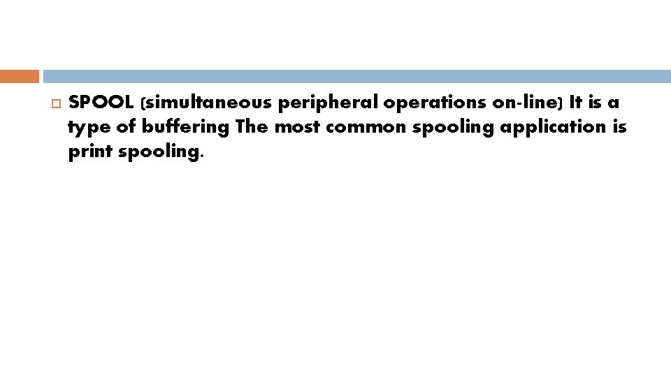  SPOOL (simultaneous peripheral operations on-line) It is a type of buffering The most