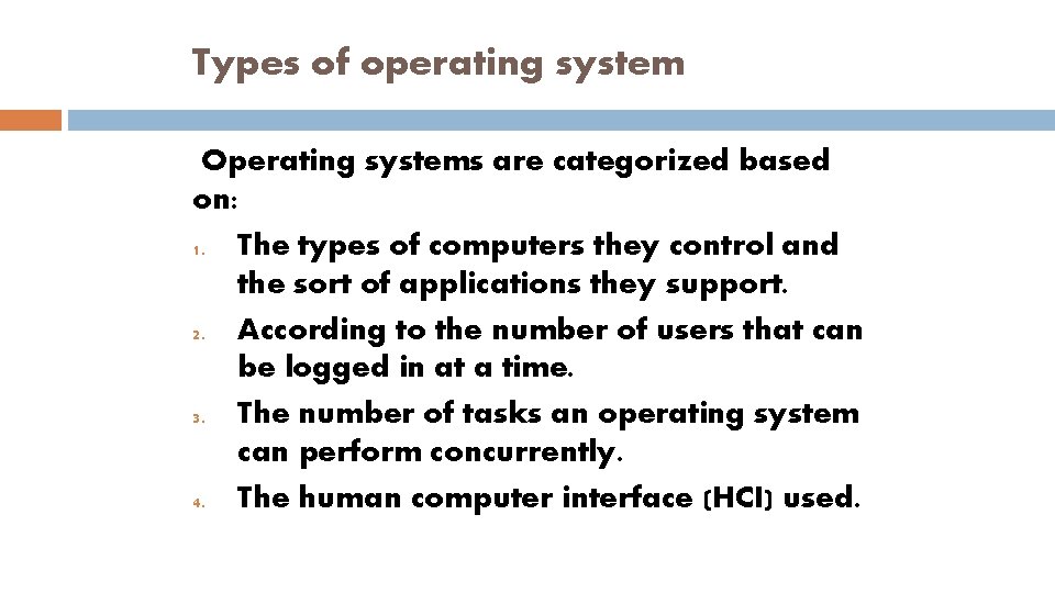 Types of operating system Operating systems are categorized based on: 1. The types of