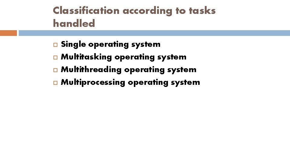 Classification according to tasks handled Single operating system Multitasking operating system Multithreading operating system