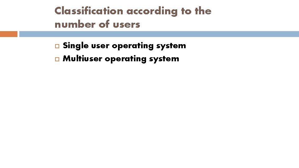 Classification according to the number of users Single user operating system Multiuser operating system