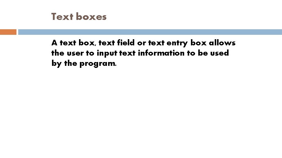 Text boxes A text box, text field or text entry box allows the user