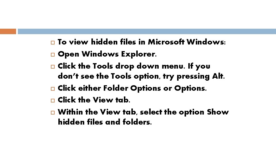  To view hidden files in Microsoft Windows: Open Windows Explorer. Click the Tools