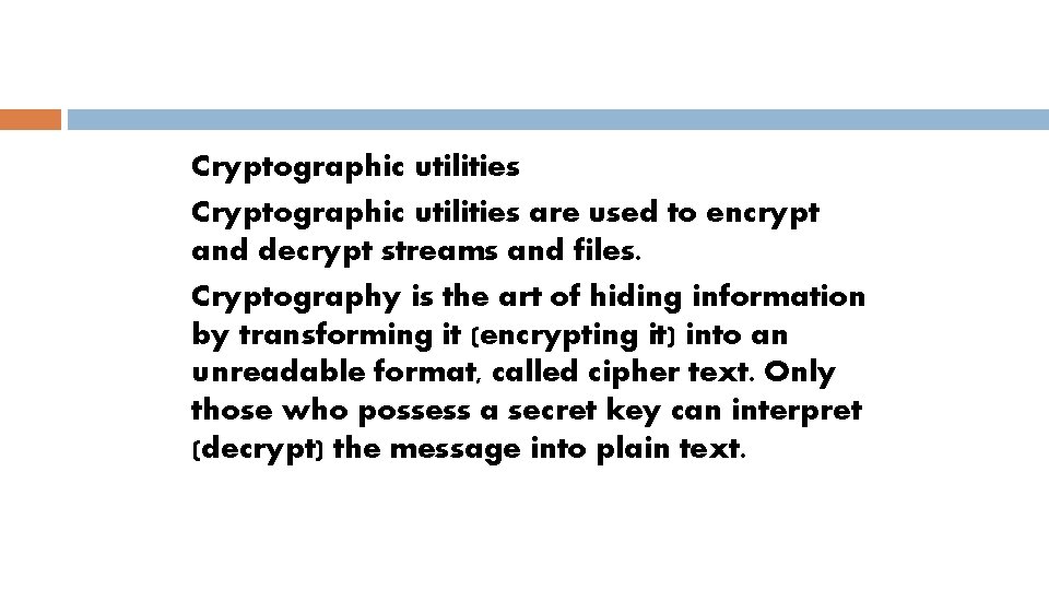 Cryptographic utilities are used to encrypt and decrypt streams and files. Cryptography is the