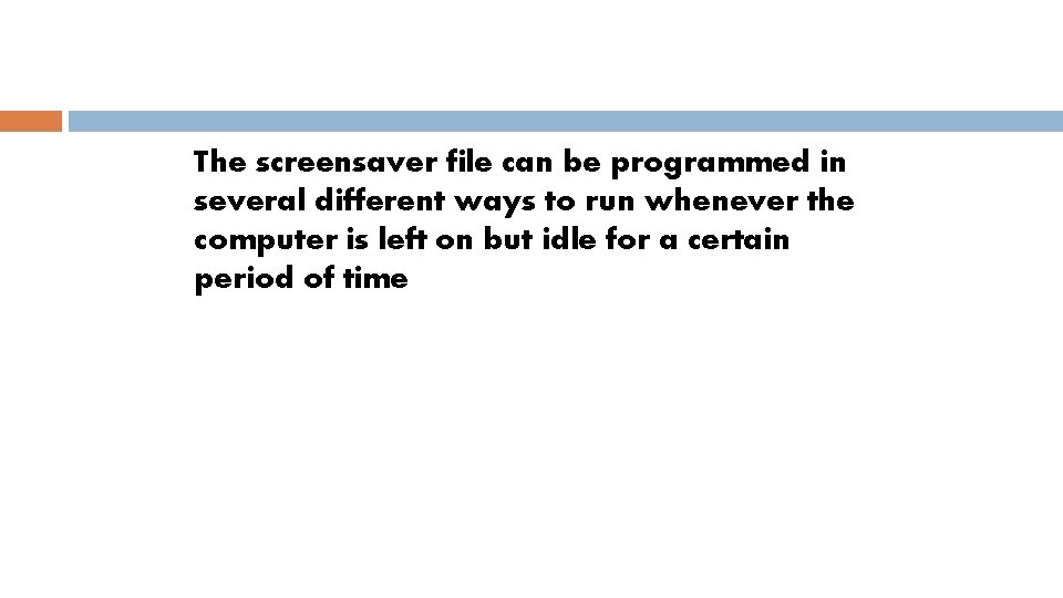 The screensaver file can be programmed in several different ways to run whenever the