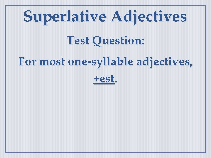 Superlative Adjectives Test Question: For most one-syllable adjectives, +est. 