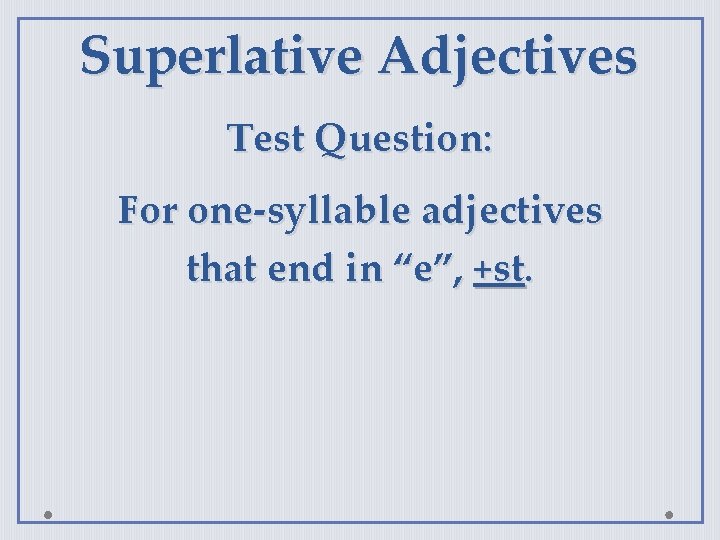 Superlative Adjectives Test Question: For one-syllable adjectives that end in “e”, +st. 