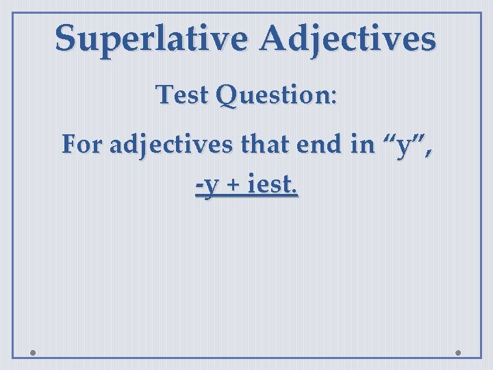 Superlative Adjectives Test Question: For adjectives that end in “y”, -y + iest. 