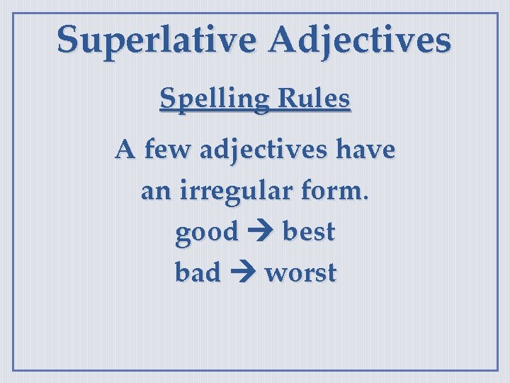 Superlative Adjectives Spelling Rules A few adjectives have an irregular form. good best bad