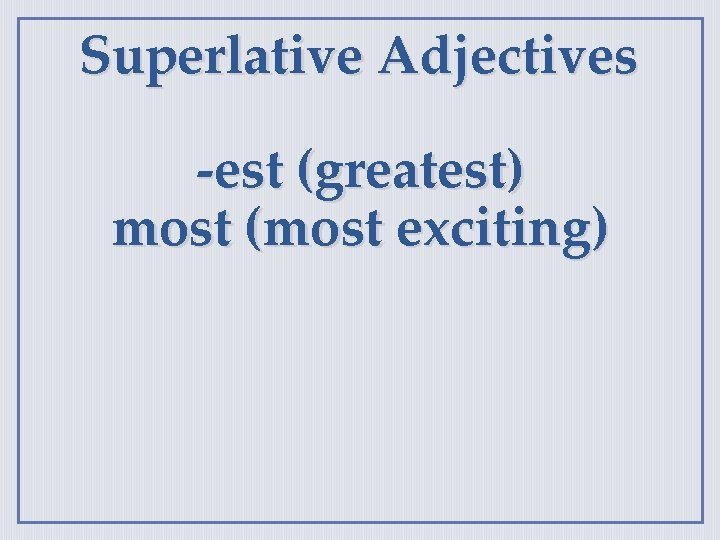 Superlative Adjectives -est (greatest) most (most exciting) 