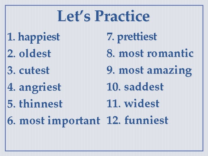 Let’s Practice 1. happiest 2. oldest 3. cutest 4. angriest 5. thinnest 6. most
