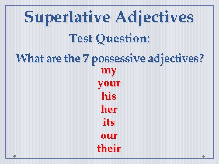 Superlative Adjectives Test Question: What are the 7 possessive adjectives? my your his her