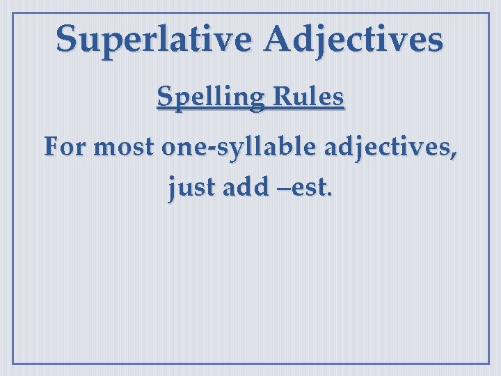 Superlative Adjectives Spelling Rules For most one-syllable adjectives, just add –est. 