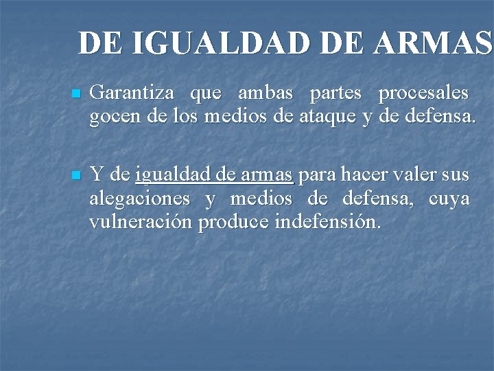 DE IGUALDAD DE ARMAS n Garantiza que ambas partes procesales gocen de los medios