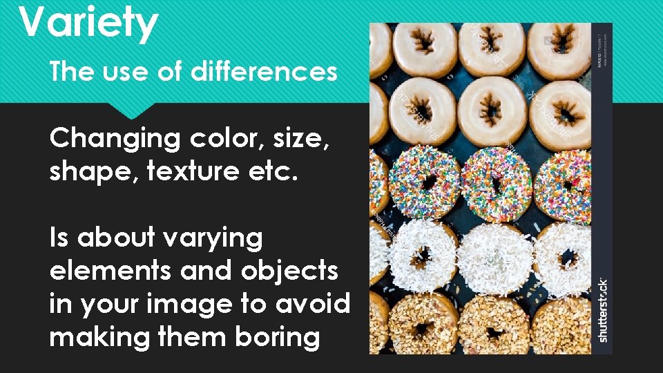 Variety The use of differences Changing color, size, shape, texture etc. Is about varying