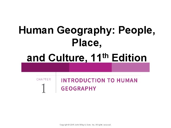 Human Geography: People, Place, and Culture, 11 th Edition Copyright © 2015 John Wiley