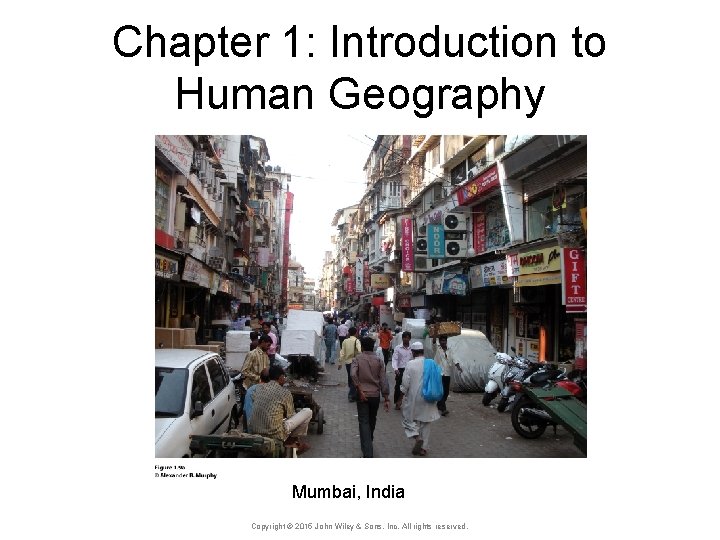Chapter 1: Introduction to Human Geography Mumbai, India Copyright © 2015 John Wiley &