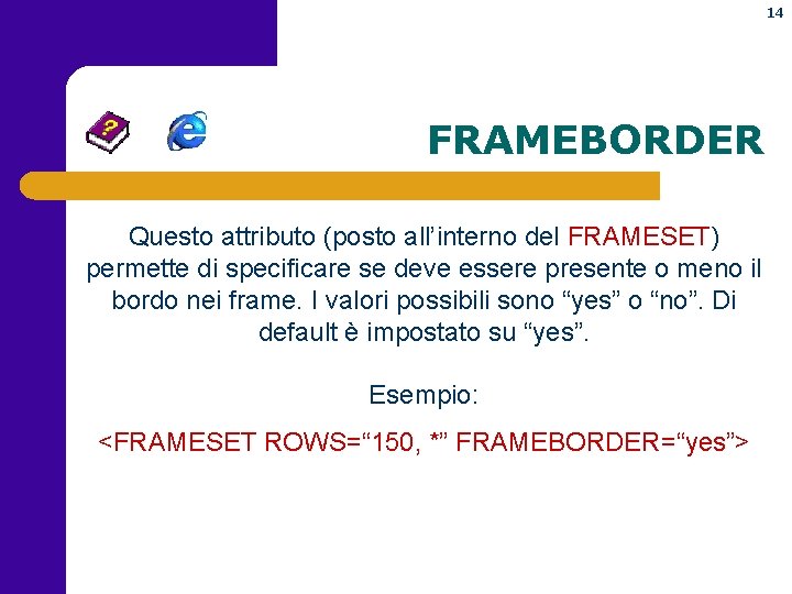 14 FRAMEBORDER Questo attributo (posto all’interno del FRAMESET) permette di specificare se deve essere