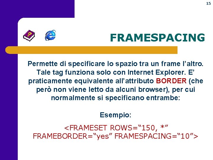 15 FRAMESPACING Permette di specificare lo spazio tra un frame l’altro. Tale tag funziona