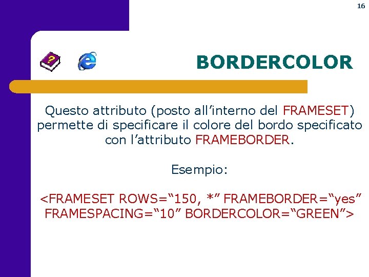 16 BORDERCOLOR Questo attributo (posto all’interno del FRAMESET) permette di specificare il colore del
