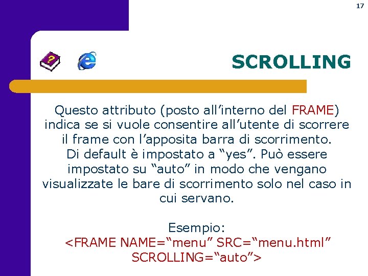 17 SCROLLING Questo attributo (posto all’interno del FRAME) indica se si vuole consentire all’utente
