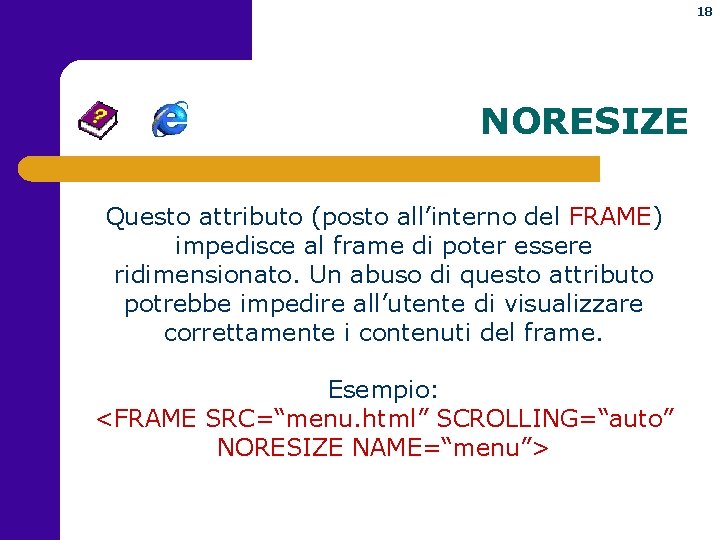 18 NORESIZE Questo attributo (posto all’interno del FRAME) impedisce al frame di poter essere