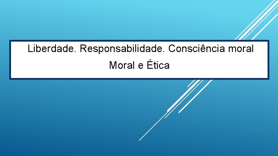 Liberdade. Responsabilidade. Consciência moral Moral e Ética 