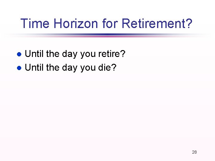 Time Horizon for Retirement? Until the day you retire? l Until the day you Time Horizon for Retirement? Until the day you retire? l Until the day you