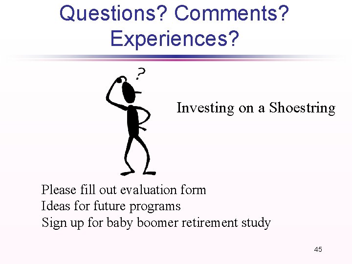 Questions? Comments? Experiences? Investing on a Shoestring Please fill out evaluation form Ideas for Questions? Comments? Experiences? Investing on a Shoestring Please fill out evaluation form Ideas for