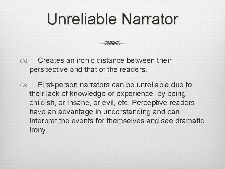Unreliable Narrator Creates an ironic distance between their perspective and that of the readers.