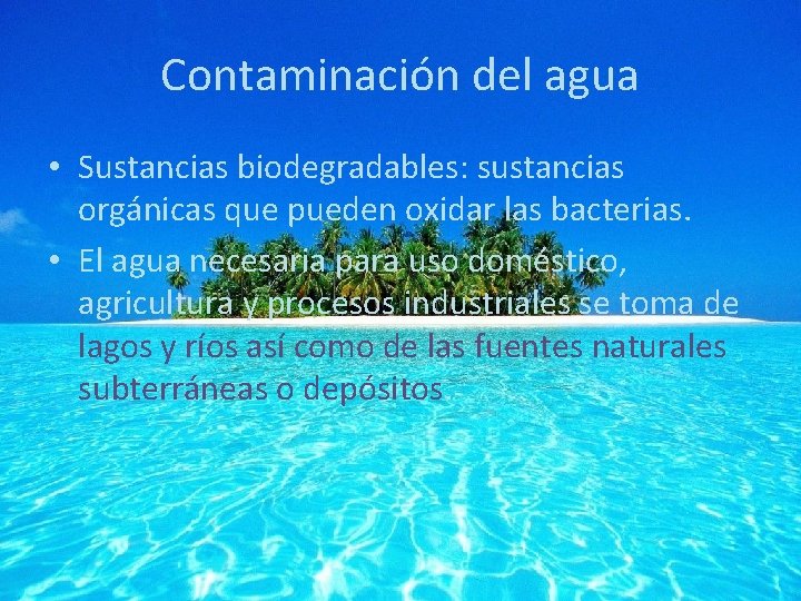 Contaminación del agua • Sustancias biodegradables: sustancias orgánicas que pueden oxidar las bacterias. •