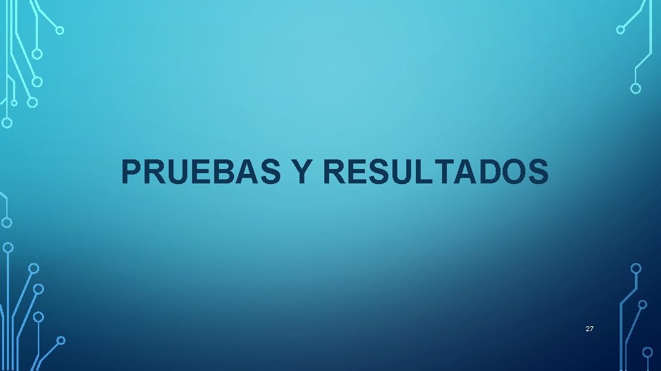 PRUEBAS Y RESULTADOS 27 PRUEBAS Y RESULTADOS 27