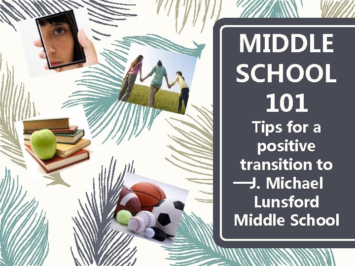 MIDDLE SCHOOL 101 Tips for a positive transition to J. Michael Lunsford Middle School