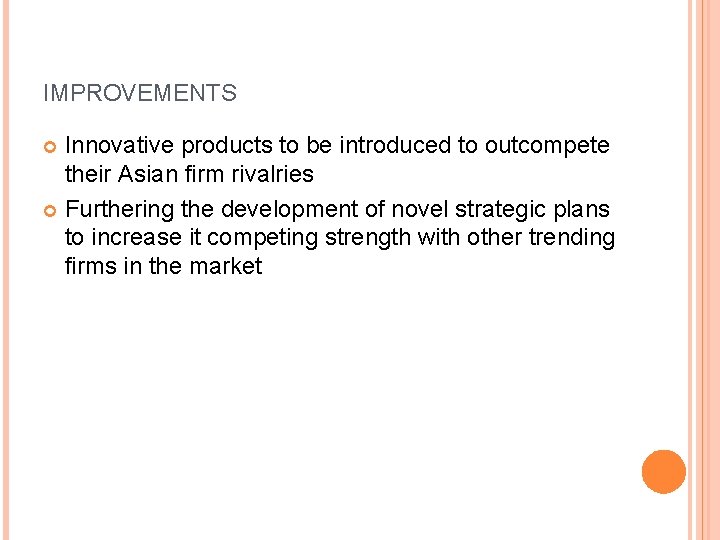 IMPROVEMENTS Innovative products to be introduced to outcompete their Asian firm rivalries Furthering the