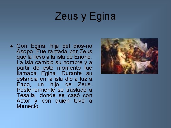 Zeus y Egina Con Egina, hija del dios-rio Asopo. Fue raptada por Zeus que